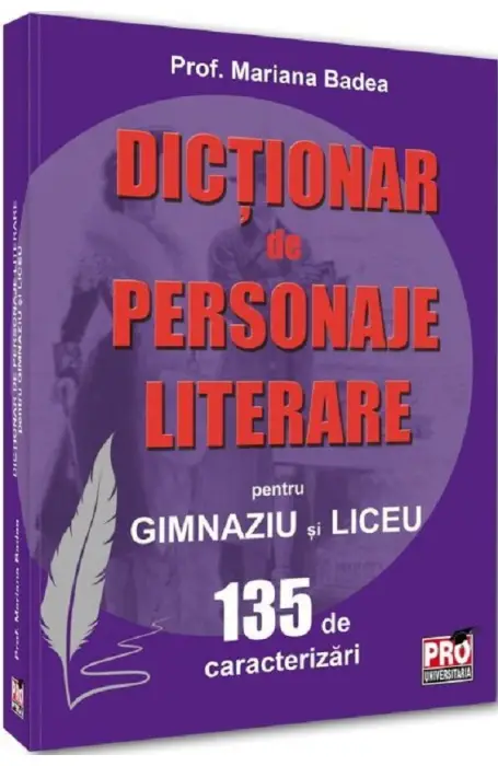 DICTIONAR DE PERSONAJE LITERARE PENTRU GIMNAZIU SI LICEU BADEA 2025 PRO UNIV
