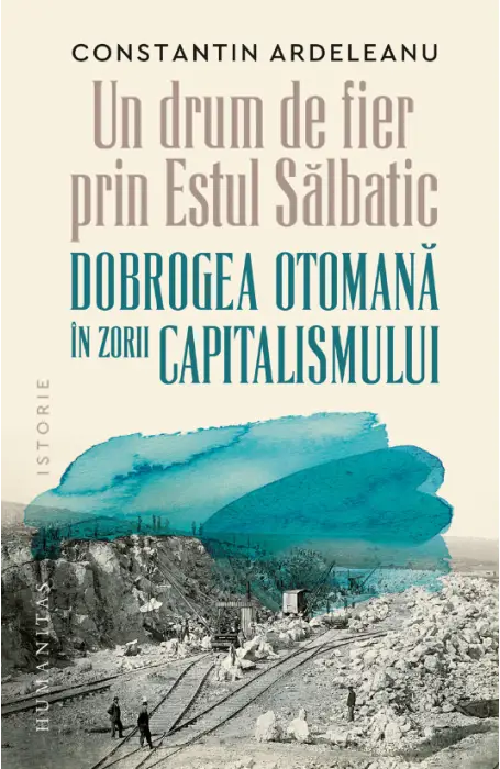 UN DRUM DE FIER PRIN ESTUL SALBATIC. DOBROGEA OTOMANA IN ZORII CAPITALISMULUI