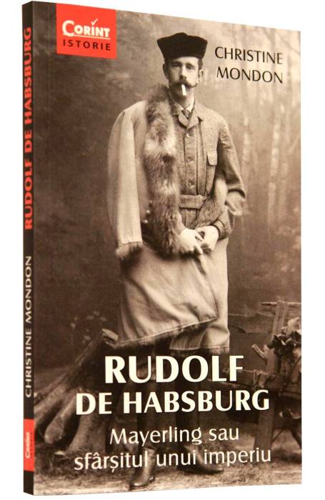 RUDOLF DE HABSBURG. MAYERLING SAU SFARSITUL UNUI IMPERIU