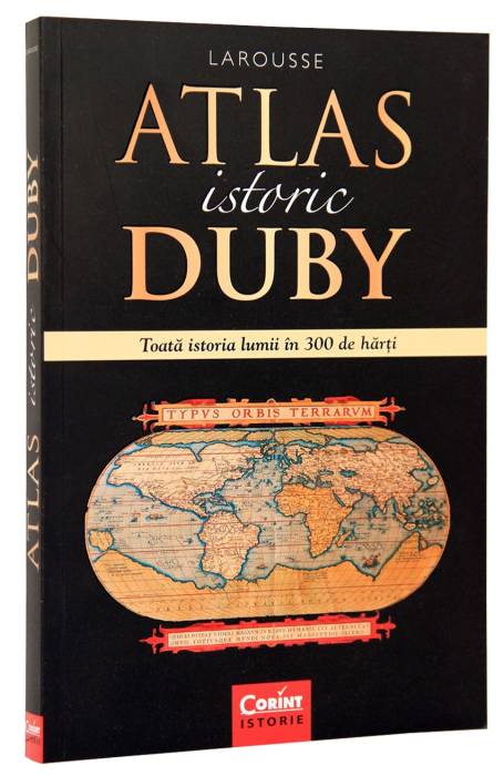 ATLAS ISTORIC DUBY LAROUSSE. TOATA ISTORIA LUMII IN 300 DE HARTI