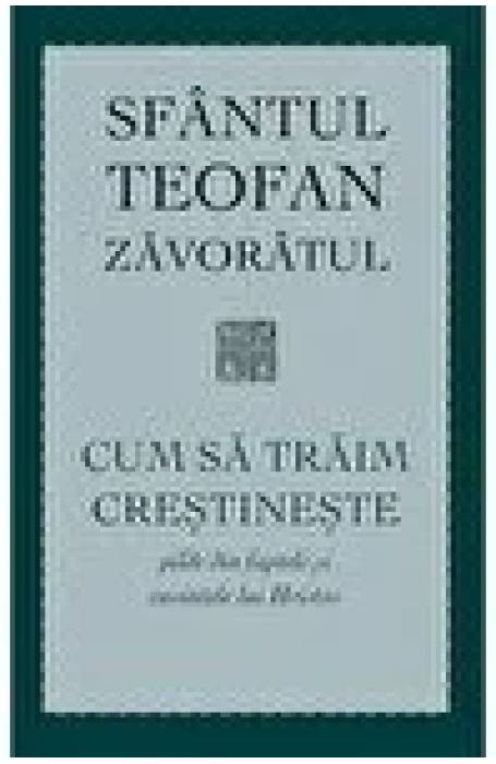 CUM SA TRAIM CRESTINESTE SF TEOFAN ZAVORATUL