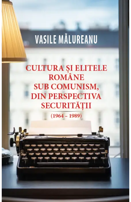CULTURA SI ELITELE ROMANE, SUB COMUNISM, DIN PERSPECTIVA SECURITATII 
