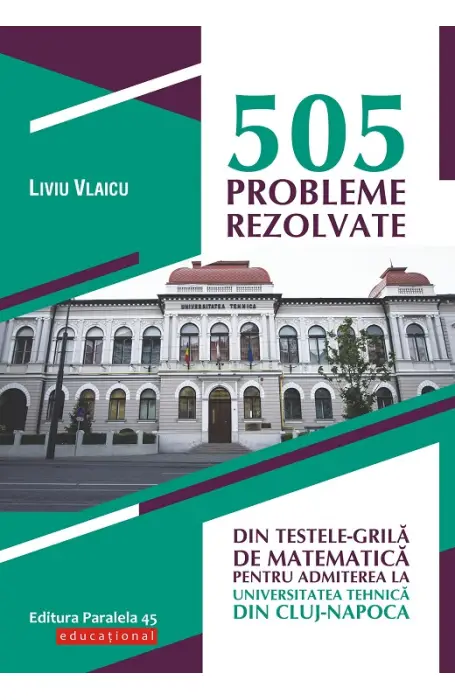 505 PROBLEME REZOLVATE. TESTE GRILA MATEMATICA ADMITERE CLUJ P45