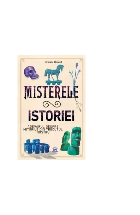 MISTERELE ISTORIEI- ADEVARUL DESPRE MITURILE DIN TRECUTUL NOSTRU