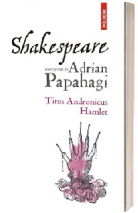SHAKESPEARE INTERPRETAT DE ADRIAN PAPAHAGI. TITUS ANDRONICUS HAMLET