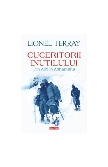 CUCERITORII INUTILULUI. DIN ALPI IN ANNAPURNA