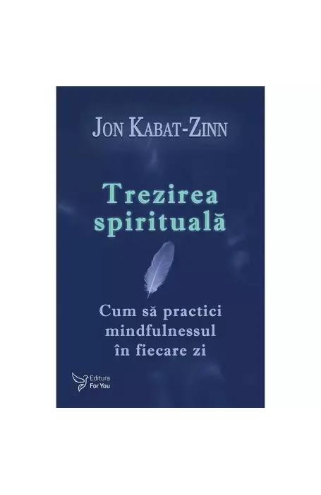 TREZIREA SPIRITUALA. CUM SA PRACTICI MINDFULNESSUL IN FIECARE ZI FOR YOU