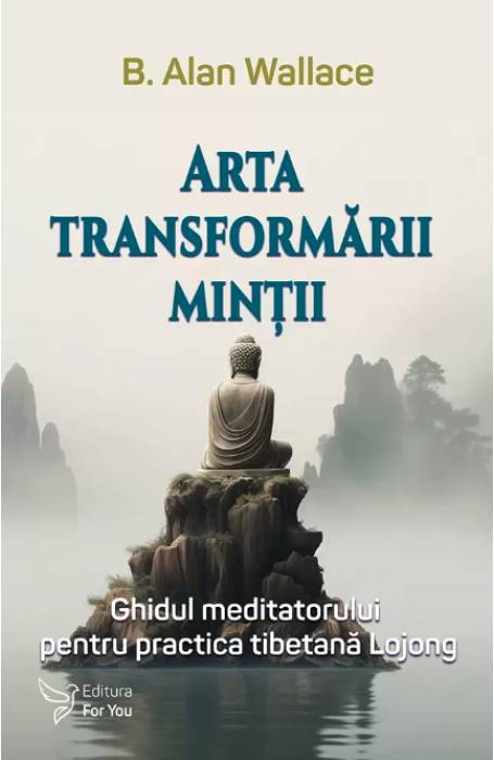 ARTA TRANSFORMARII MINTII. GHIDUL MEDITATORULUI PENTRU PRACTICA TIBETANA LOJONG