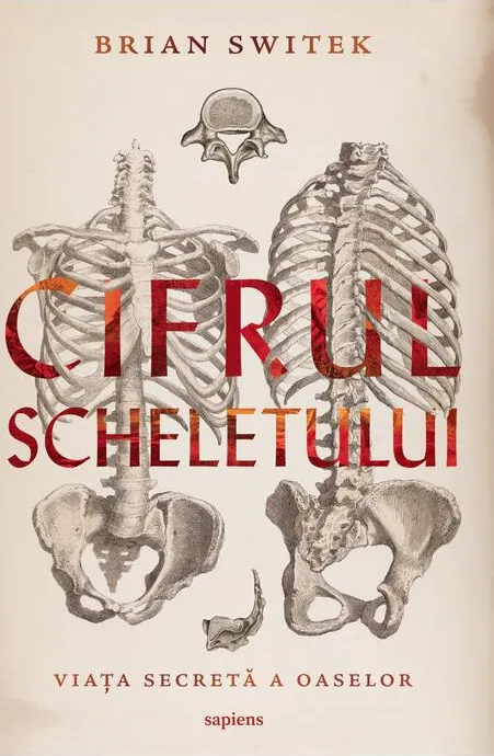 Cifrul Scheletului. Viata Secreta a Oaselor Sapiens