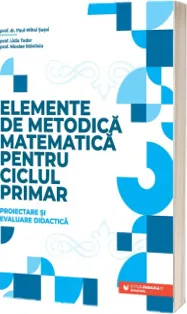 Elemente de Metodica Matematica pentru Ciclul Primar . Proiectare si Evaluare Didactica P45